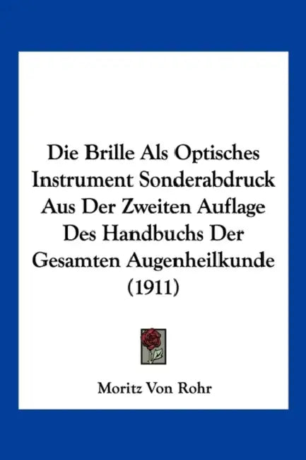 Die Brille Als Optisches Instrument Sonderabdruck Aus Der Zweiten Auflage Des Handbuchs Der Gesamten Augenheilkunde (1911) by Moritz Von Rohr
