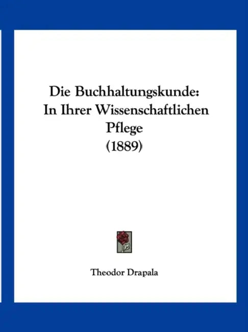 Die Buchhaltungskunde: In Ihrer Wissenschaftlichen Pflege (1889) by Theodor Drapala