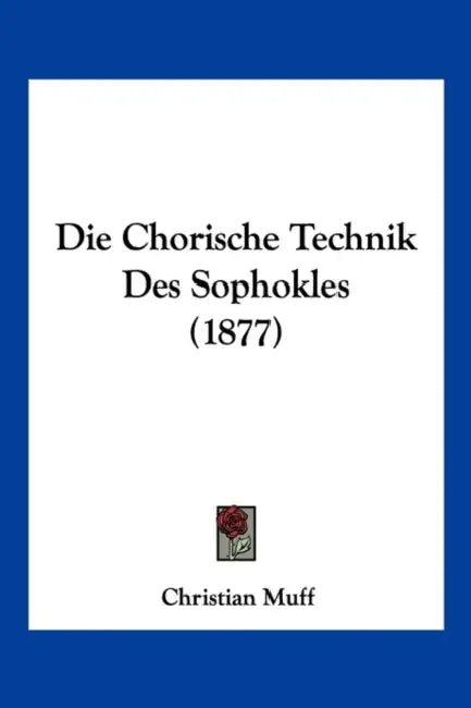 Die Chorische Technik Des Sophokles (1877) by Christian Muff