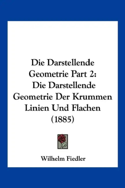 Die Darstellende Geometrie Part 2: Die Darstellende Geometrie Der Krummen Linien Und Flachen (1885) by Wilhelm Fiedler