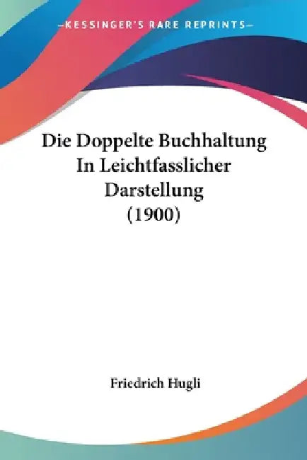 Die Doppelte Buchhaltung In Leichtfasslicher Darstellung (1900) by Friedrich Hugli