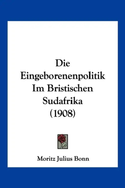 Die Eingeborenenpolitik Im Bristischen Sudafrika (1908) by Moritz Julius Bonn