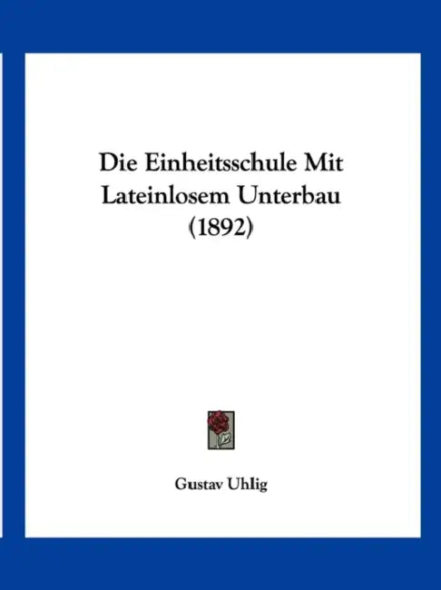 Die Einheitsschule Mit Lateinlosem Unterbau (1892) by Gustav Uhlig