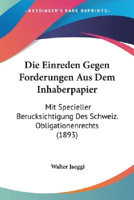 Die Einreden Gegen Forderungen Aus Dem Inhaberpapier: Mit Specieller Berucksichtigung Des Schweiz. Obligationenrechts (1893) by Walter Jaeggi