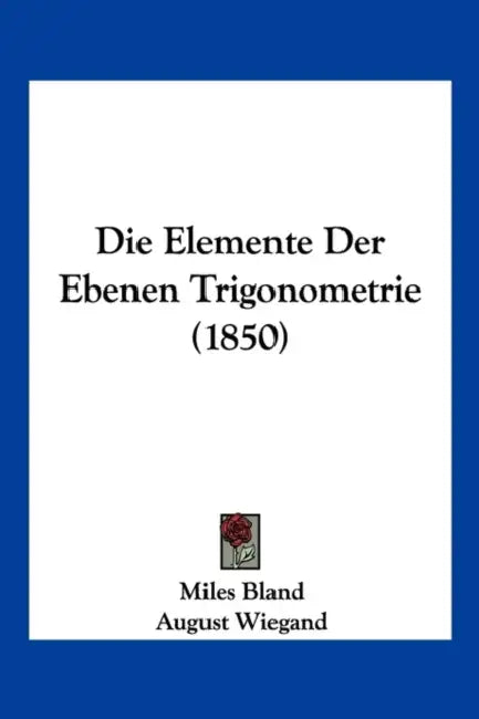 Die Elemente Der Ebenen Trigonometrie (1850) by Miles Bland, August Wiegand