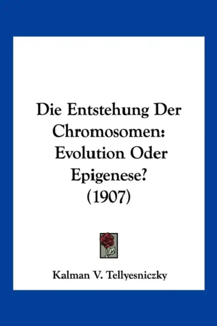Die Entstehung Der Chromosomen: Evolution Oder Epigenese? (1907) by Kalman V. Tellyesniczky