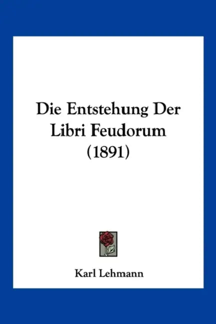 Die Entstehung Der Libri Feudorum (1891) by Karl Lehmann