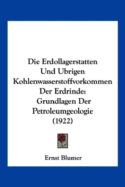 Die Erdollagerstatten Und Ubrigen Kohlenwasserstoffvorkommen Der Erdrinde: Grundlagen Der Petroleumgeologie (1922) by Ernst Blumer