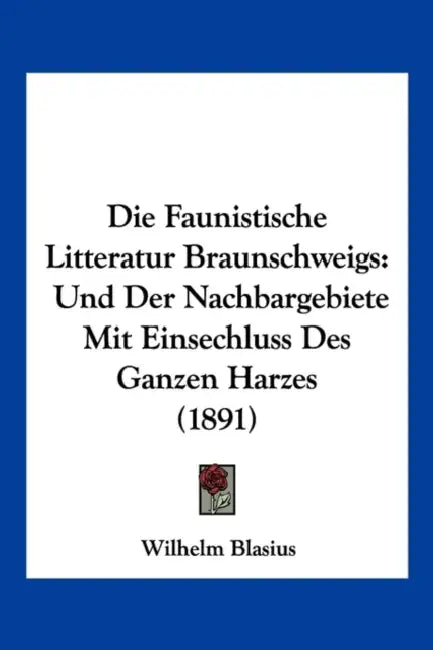 Die Faunistische Litteratur Braunschweigs: Und Der Nachbargebiete Mit Einsechluss Des Ganzen Harzes (1891) by Wilhelm Blasius