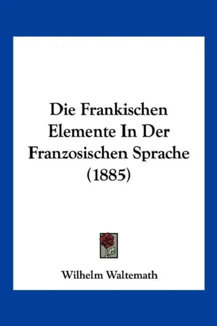 Die Frankischen Elemente In Der Franzosischen Sprache (1885) by Wilhelm Waltemath