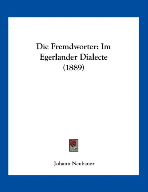 Die Fremdworter: Im Egerlander Dialecte (1889) by Johann Neubauer