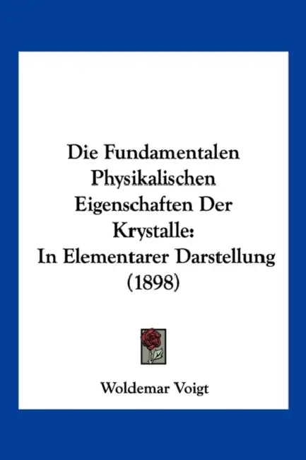 Die Fundamentalen Physikalischen Eigenschaften Der Krystalle: In Elementarer Darstellung (1898) by Woldemar Voigt