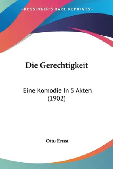 Die Gerechtigkeit: Eine Komodie In 5 Akten (1902) by Otto Ernst