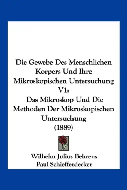 Die Gewebe Des Menschlichen Korpers Und Ihre Mikroskopischen Untersuchung V1: Das Mikroskop Und Die Methoden Der Mikroskopischen Untersuchung (1889) by Wilhelm Julius Behrens, Paul Schiefferdecker, Albrecht Kossel