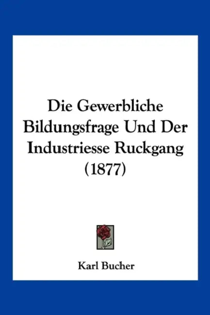 Die Gewerbliche Bildungsfrage Und Der Industriesse Ruckgang (1877) by Karl Bucher