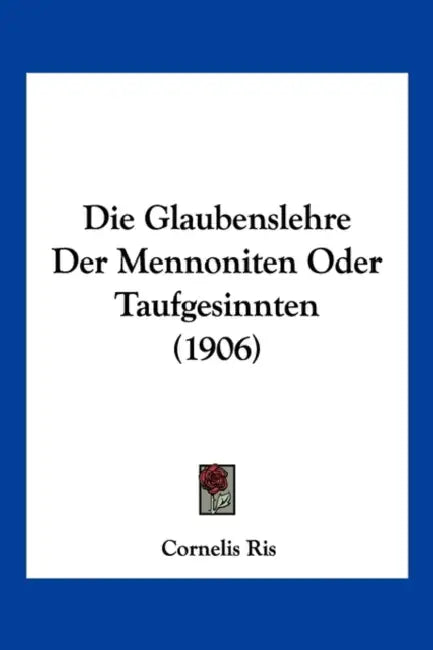 Die Glaubenslehre Der Mennoniten Oder Taufgesinnten (1906) by Cornelis Ris