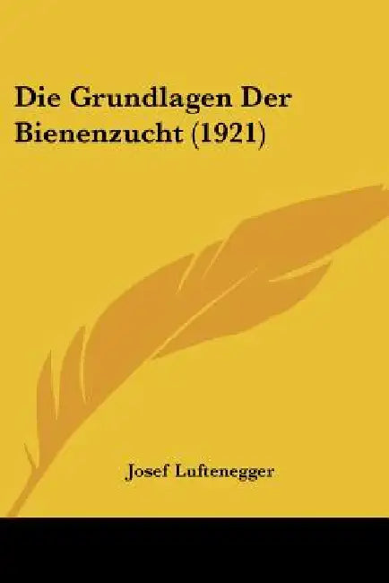 Die Grundlagen Der Bienenzucht (1921) by Josef Luftenegger