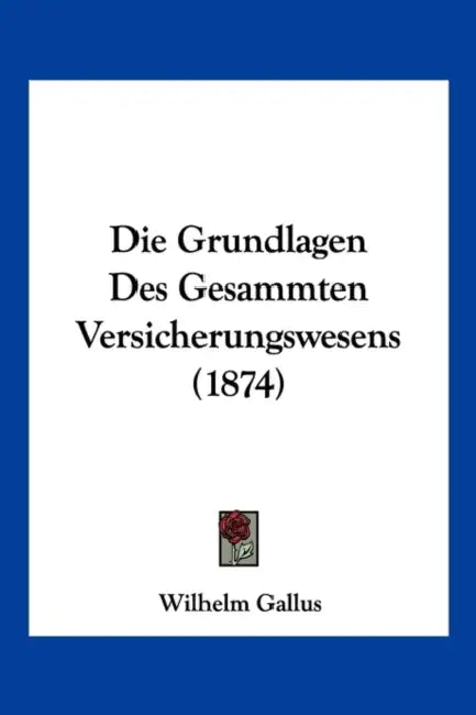 Die Grundlagen Des Gesammten Versicherungswesens (1874) by Wilhelm Gallus