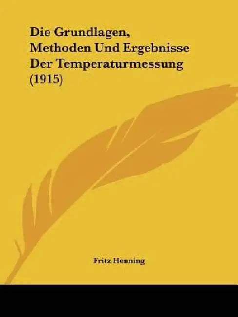 Die Grundlagen, Methoden Und Ergebnisse Der Temperaturmessung (1915) by Fritz Henning