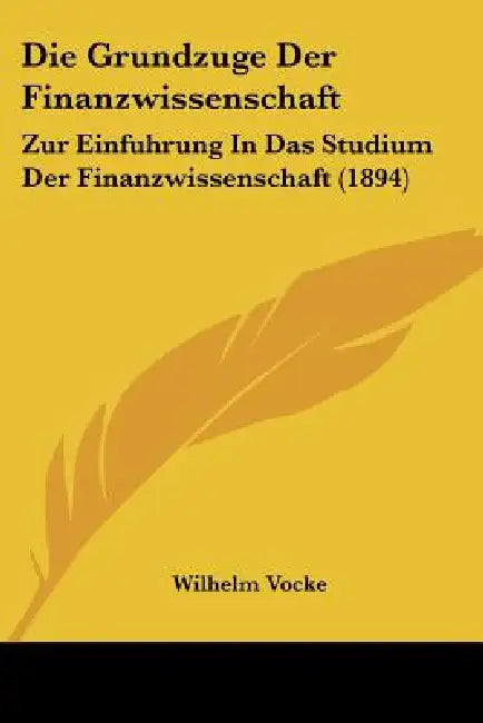 Die Grundzuge Der Finanzwissenschaft: Zur Einfuhrung In Das Studium Der Finanzwissenschaft (1894) by Wilhelm Vocke