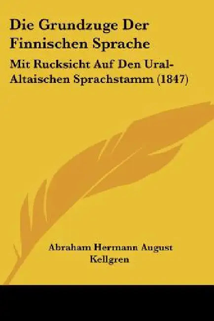 Die Grundzuge Der Finnischen Sprache: Mit Rucksicht Auf Den Ural-Altaischen Sprachstamm (1847) by Abraham Hermann August Kellgren