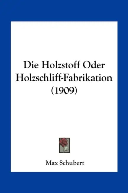 Die Holzstoff Oder Holzschliff-Fabrikation (1909) by Max Schubert