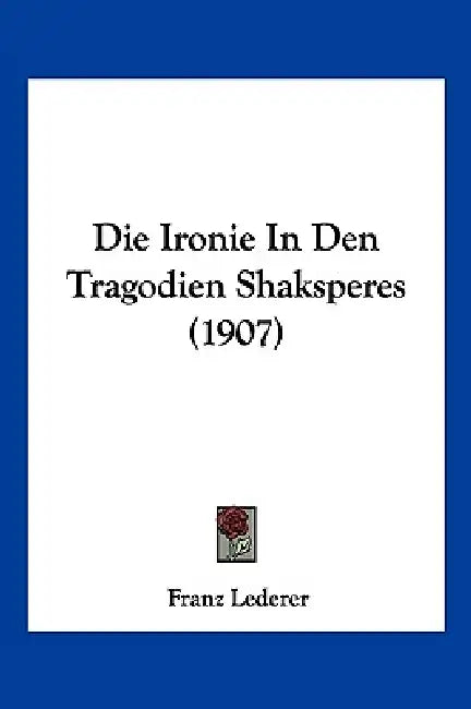 Die Ironie In Den Tragodien Shaksperes (1907) by Franz Lederer