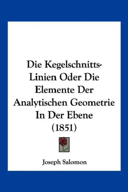 Die Kegelschnitts-Linien Oder Die Elemente Der Analytischen Geometrie In Der Ebene (1851) by Joseph Salomon