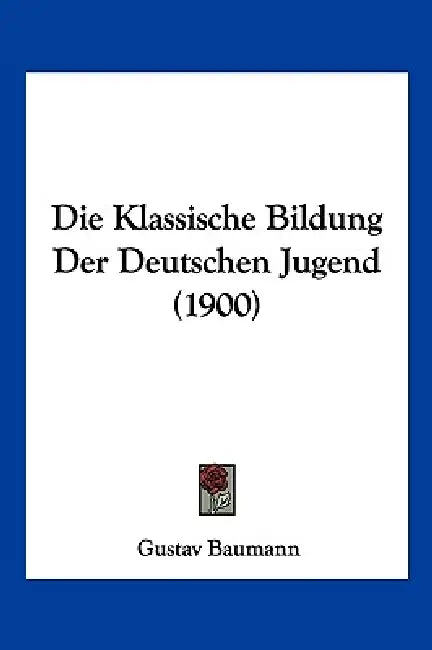 Die Klassische Bildung Der Deutschen Jugend (1900) by Gustav Baumann