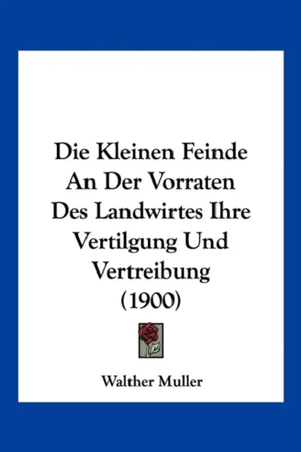 Die Kleinen Feinde An Der Vorraten Des Landwirtes Ihre Vertilgung Und Vertreibung (1900) by Walther Muller