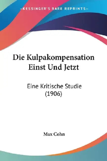 Die Kulpakompensation Einst Und Jetzt: Eine Kritische Studie (1906) by Max Cohn