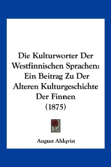 Die Kulturworter Der Westfinnischen Sprachen: Ein Beitrag Zu Der Alteren Kulturgeschichte Der Finnen (1875) by August Ahlqvist