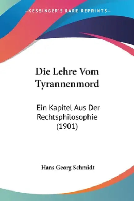 Die Lehre Vom Tyrannenmord: Ein Kapitel Aus Der Rechtsphilosophie (1901) by Hans Georg Schmidt