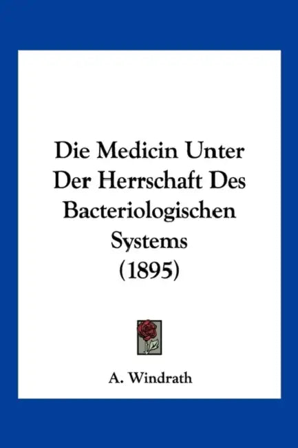 Die Medicin Unter Der Herrschaft Des Bacteriologischen Systems (1895) by A. Windrath