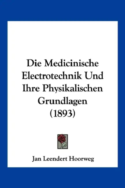 Die Medicinische Electrotechnik Und Ihre Physikalischen Grundlagen (1893) by Jan Leendert Hoorweg