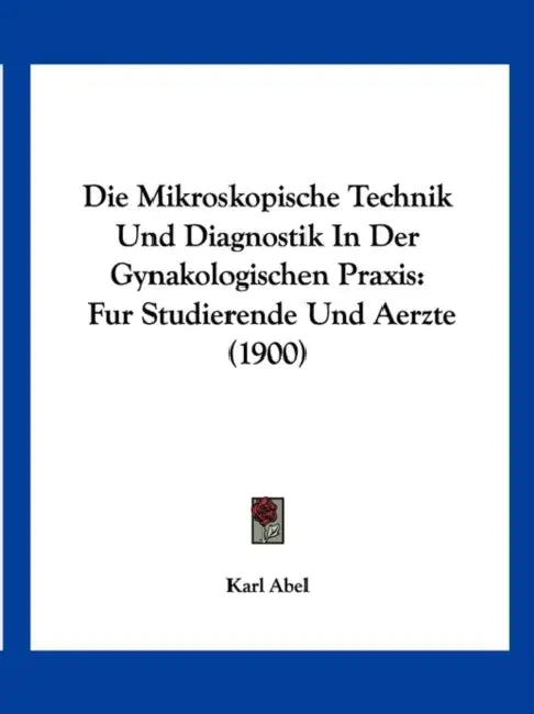 Die Mikroskopische Technik Und Diagnostik In Der Gynakologischen Praxis: Fur Studierende Und Aerzte (1900) by Karl Abel