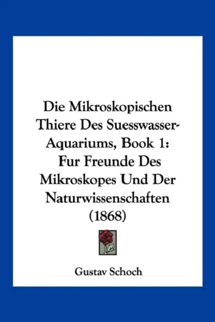 Die Mikroskopischen Thiere Des Suesswasser-Aquariums, Book 1: Fur Freunde Des Mikroskopes Und Der Naturwissenschaften (1868) by Gustav Schoch
