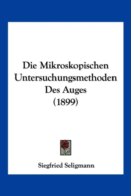 Die Mikroskopischen Untersuchungsmethoden Des Auges (1899) by Siegfried Seligmann