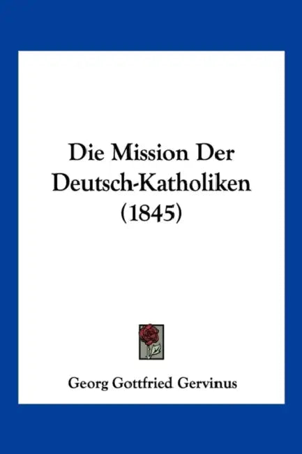 Die Mission Der Deutsch-Katholiken (1845) by Georg Gottfried Gervinus