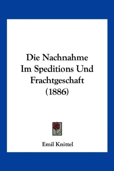 Die Nachnahme Im Speditions Und Frachtgeschaft (1886) by Emil Knittel