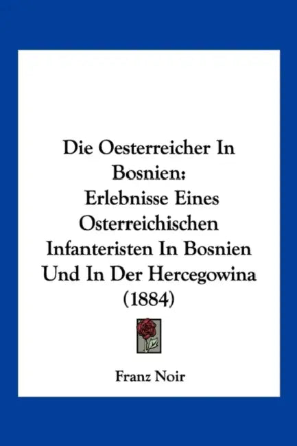 Die Oesterreicher In Bosnien: Erlebnisse Eines Osterreichischen Infanteristen In Bosnien Und In Der Hercegowina (1884) by Franz Noir