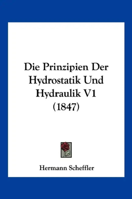 Die Prinzipien Der Hydrostatik Und Hydraulik V1 (1847) by Hermann Scheffler