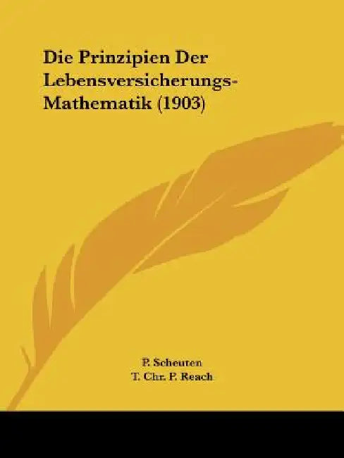 Die Prinzipien Der Lebensversicherungs-Mathematik (1903) by P. Scheuten, T. Chr P. Reach, L. Landre