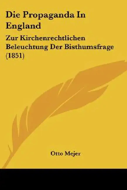 Die Propaganda In England: Zur Kirchenrechtlichen Beleuchtung Der Bisthumsfrage (1851) by Otto Mejer