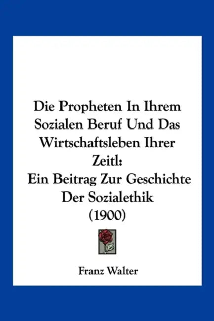 Die Propheten In Ihrem Sozialen Beruf Und Das Wirtschaftsleben Ihrer Zeitl: Ein Beitrag Zur Geschichte Der Sozialethik (1900) by Franz Walter