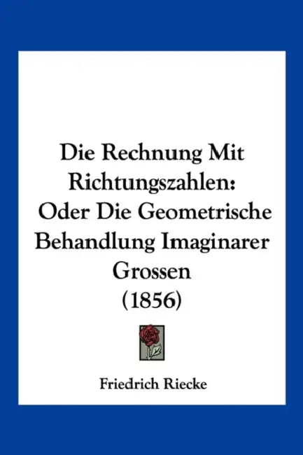 Die Rechnung Mit Richtungszahlen: Oder Die Geometrische Behandlung Imaginarer Grossen (1856) by Friedrich Riecke
