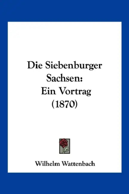 Die Siebenburger Sachsen: Ein Vortrag (1870) by Wilhelm Wattenbach
