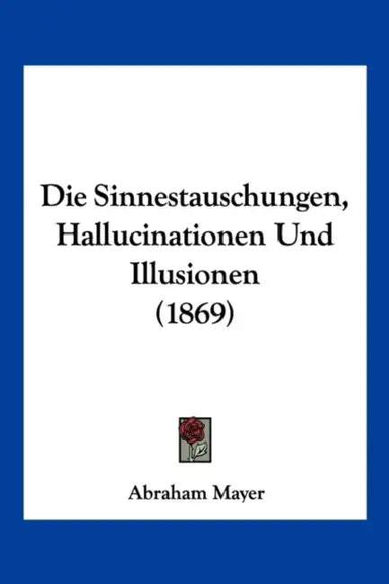 Die Sinnestauschungen, Hallucinationen Und Illusionen (1869) by Abraham Mayer