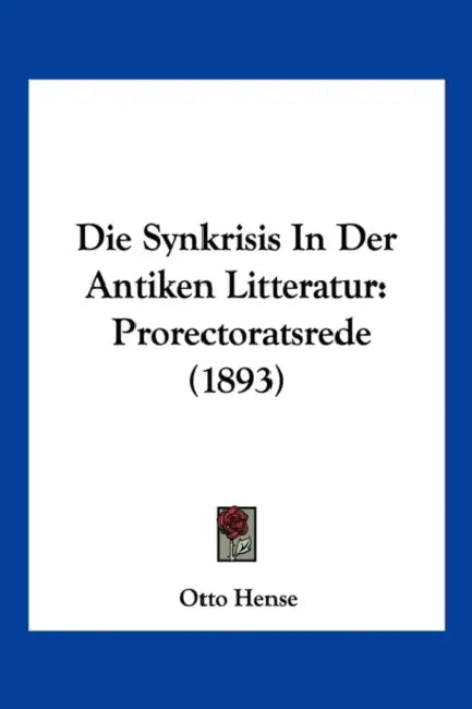 Die Synkrisis In Der Antiken Litteratur: Prorectoratsrede (1893) by Otto Hense