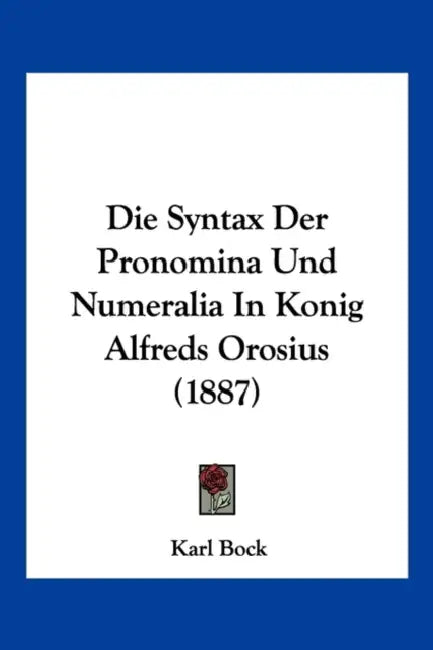 Die Syntax Der Pronomina Und Numeralia In Konig Alfreds Orosius (1887) by Karl Bock